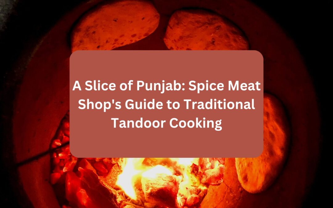  A Slice of Punjab: Spice Meat Shop’s Guide to Traditional Tandoor Cooking