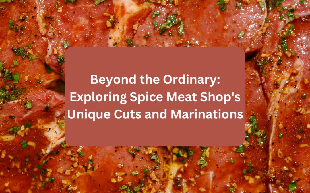 Beyond the Ordinary: Exploring Spice Meat Shop’s Unique Cuts and Marinations