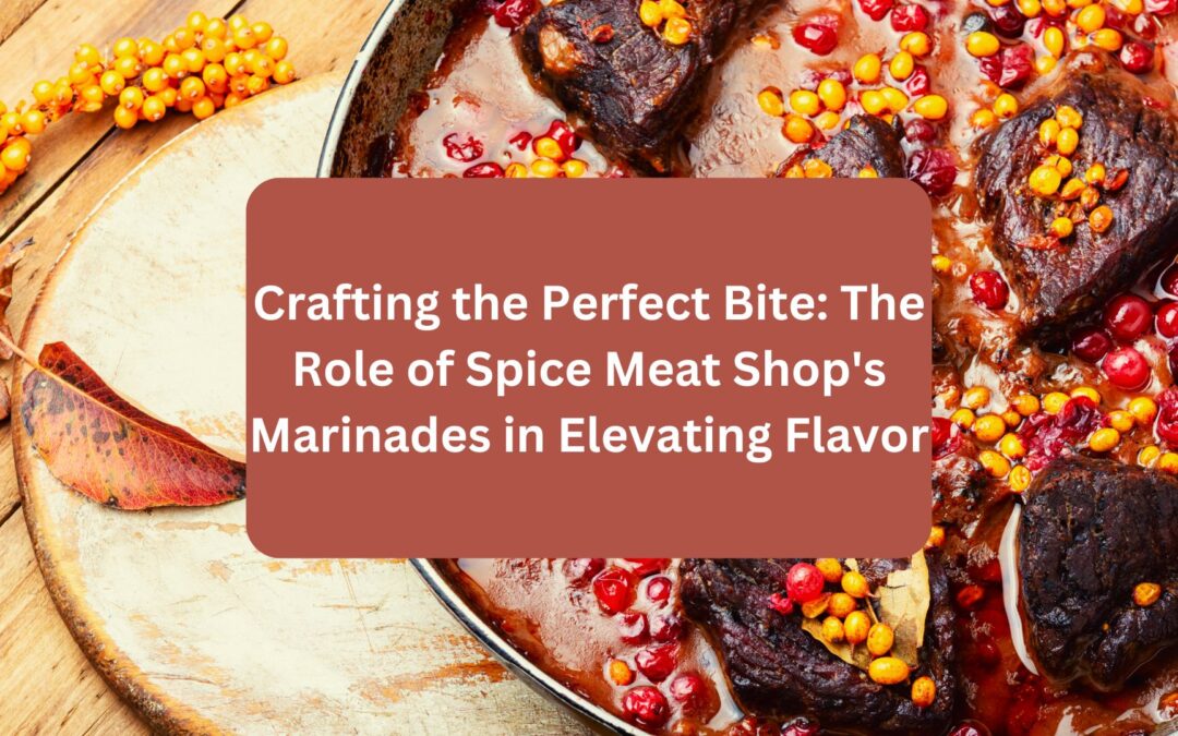 Crafting the Perfect Bite: The Role of Spice Meat Shop’s Marinades in Elevating Flavor