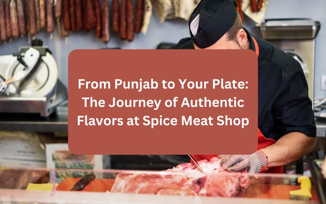 From Punjab to Your Plate The Journey of Authentic Flavors at Spice